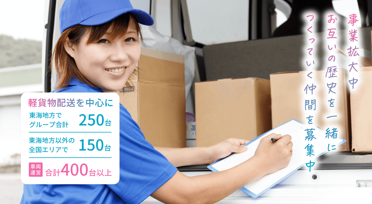 事業拡大中お互いの歴史を一緒につくっていく仲間を募集中 軽貨物配送を中心に東海地方でグループ合計250台 東海地方以外の全国エリアで150台 車両運営合計400台以上